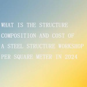 The cost per square meter of steel structure workshop in 2024 The cost per square meter of steel structure workshop in 2024