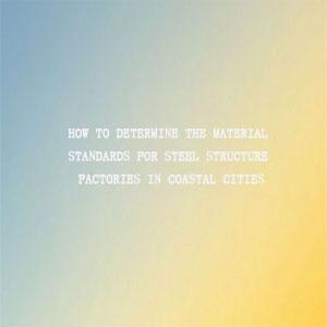 Standard selection of materials for coastal steel structure workshops Standard selection of materials for coastal steel structure workshops