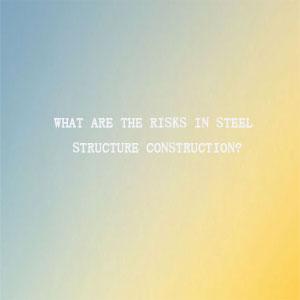 What are the risks in steel structure construction