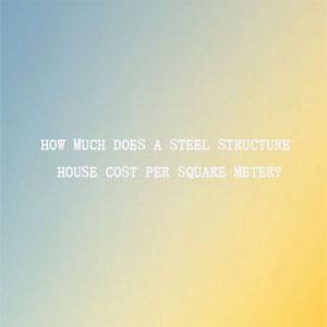 How much does a steel structure house cost per square meter How much does a steel structure house cost per square meter