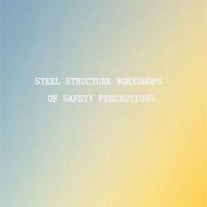 steel structure workshops of Safety precautions